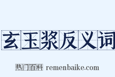 玄玉浆反义词是什么意思的图片